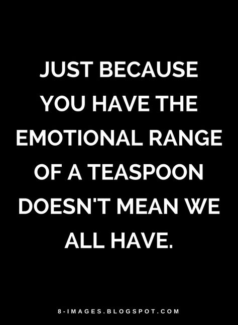 Quotes Just because you have the emotional range of a teaspoon doesn't mean we all have.i have wondered what were the real issues- when personas put others down- like a teaspon- it says more about you than I. Hope you find true friends in your future life- strange as it all appeared for me- i was a sensitive soul& was nt changed by you at all- i see more than you believe i did- it was fin reflecting back to you- the shadows you may have shared with others- i had very true friends- who shared muc Says More About You Than Me, Choosing Men Over Friends Quotes, Male Chauvinist Quotes, Emotions Quotes, Sensitive Soul, Spiritual Sayings, Down Quotes, Relationship Quote, Fantasy Book