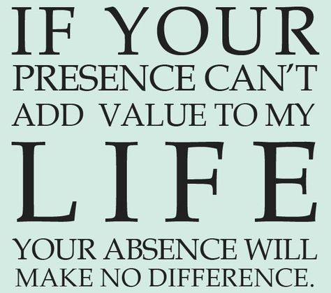 If your presence can't add value to my life your absence will make no difference. A Quote, True Words, Real Talk, The Words, Great Quotes, Inspirational Words, Words Quotes, Zodiac Sign, Wise Words