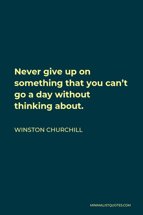 Winston Churchill Quote: Never give up on something that you can't go a day without thinking about. Never Give Up On Something You Cant Go, Change Leadership, Winston Churchill Quotes, Appeasement, Help Me Grow, Do What Is Right, Winston Churchill, One Liner, Secret Life