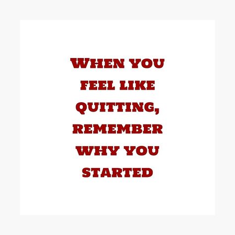 "When you feel like quitting, remember why you started " Photographic Print by IdeasForArtists | Redbubble Remember Why You Started, Danger Sign, Create Image, Feel Like, Shoulder Tattoo, Quote Posters, Photographic Print, Quotes To Live By, It Works