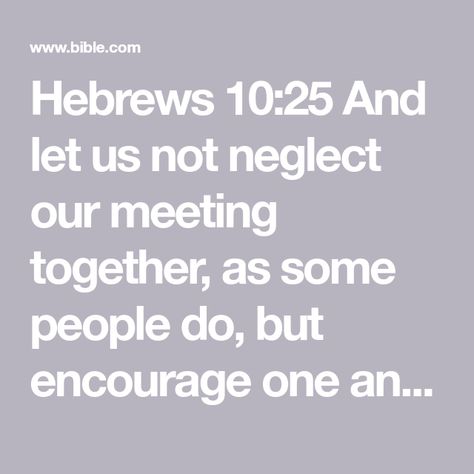 Hebrews 10:25 And let us not neglect our meeting together, as some people do, but encourage one another, especially now that the day of his return is drawing near. | New Living Translation (NLT) | Download The Bible App Now Hebrews 10 25, Spiritual But Not Religious, Encourage One Another, Hebrews 10, Empty Tomb, Family Worship, Seeking God, Knowing God, New Years Resolution