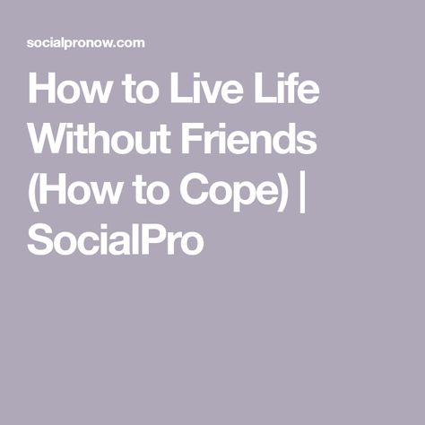 How to Live Life Without Friends (How to Cope) | SocialPro How To Live Without Friends, Not Having Friends, Life Without Friends, How To Live Life, Having Friends, Social Stigma, No Friends, Conversation Skills, Having No Friends