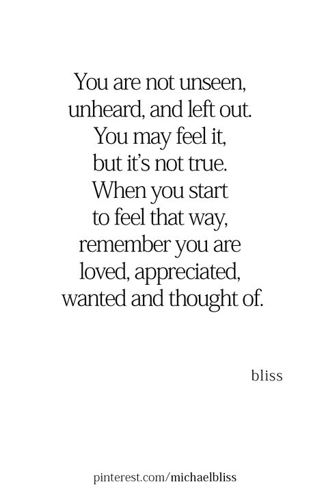 You are not unseen, unheard, and left out. You may feel it, but it’s not true. When you start to feel that way, remember you are loved, appreciated, wanted and thought of. Family Issues Quotes, Michael Bliss, Outing Quotes, Feeling Left Out, Amazing Inspirational Quotes, Appreciation Quotes, Mental Health Advocate, Hard Quotes, You Are Loved