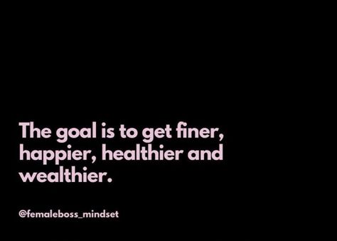 The Goal is to get finer, happier, healthier and wealthier. The Goal Is To Get Finer Healthier And Wealthier, Vision Board Mental Health Goals, Healthy Quotes, Inspo Quotes, Personal Quotes, The Goal, Health Goals, Healthy Happy, Healthy Habits