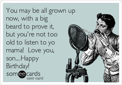 You may be all grown up now, with a big beard to prove it, but you're not too old to listen to yo mama! Love you, son....Happy Birthday! Happy Birthday To Son From Mom, Grown Son Birthday Quotes From Mom, Happy 21st Birthday Son, Birthday Quotes For Son, Son Happy Birthday, Quotes For Son, Happy Birthday Son Images, Big Beard, Son Birthday Quotes