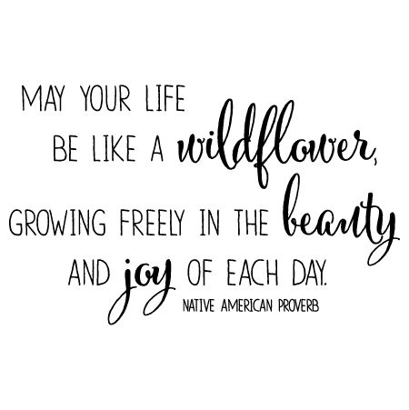 May your life be like a wildflower, growing freeling in the beauty and joy of each day. -Native American Blessing Wild Flower Quotes, Native American Proverb, Flowers Quotes, Vinyl Wall Quotes, Garden Quotes, Flower Quotes, Wall Quotes Decals, A Quote, Wall Quotes