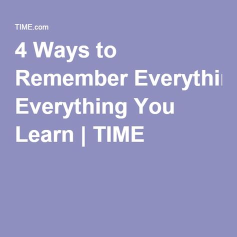 4 Ways to Remember Everything You Learn | TIME How To Remember Everything, How To Remember Anything, How To Learn Something Fast, Best Way To Remember What You Study, How Do You Want To Be Remembered, How To Become A Fast Learner, Memorization Techniques, Fast Metabolism, Healthy Living