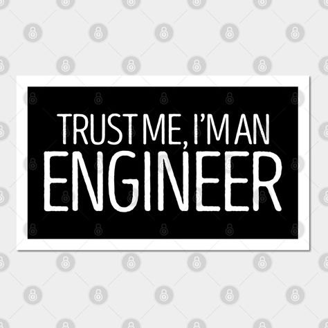 Funny engineer quote on a T-Shirt. A shirt that engineers will love! -- Choose from our vast selection of art prints and posters to match with your desired size to make the perfect print or poster. Pick your favorite: Movies, TV Shows, Art, and so much more! Available in mini, small, medium, large, and extra-large depending on the design. For men, women, and children. Perfect for decoration. Funny Engineering Quotes, Funny Engineer, Engineering Quotes, Im An Engineer, An Engineer, Trust Me, Science And Technology, Extra Large, Favorite Movies