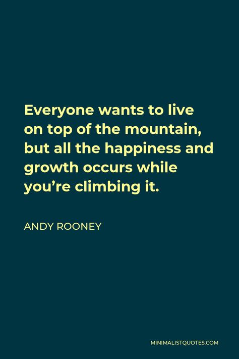 Andy Rooney Quote: Everyone wants to live on top of the mountain, but all the happiness and growth occurs while you're climbing it. Friendship Letter, If Dogs Could Talk, Andy Rooney, Rule Of Three, Top Of The Mountain, Fall Feels, Mountain Top, The Good Old Days, How To Get Rich