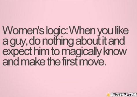 Every single guy I've ever liked.. Including this one :) First Move On A Guy, Women Logic, Make The First Move, Quotes With Pictures, Inspirational Picture Quotes, First Move, Quotes With Images, Making The First Move, Still Single