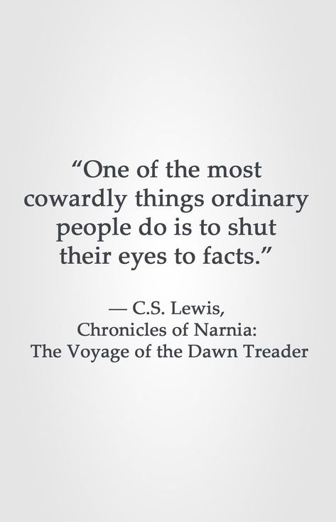 “One of the most cowardly things ordinary people do is to shut their eyes to facts.” ― C.S. Lewis, Chronicles of Narnia: The Voyage of the Dawn Treader Antagonist Quotes, Dawn Treader, Lewis Quotes, Cs Lewis Quotes, C S Lewis, Cs Lewis, Ordinary People, Wonderful Words, Quotable Quotes