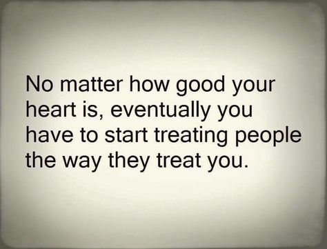 No matter how good your heart is ,eventually you have to start treating people the way they treat you Relatable Stuff, Treat You, Lessons Learned, A Quote, Note To Self, Real Talk, Good Advice, Meaningful Quotes, Great Quotes