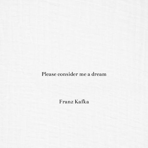 Please Consider Me A Dream Kafka, Kafka Quotes Aesthetic, Poetic Tattoos Quotes, Franz Kafka Tattoo Quotes, Poetic Short Quotes, Beautiful Poetry Quotes, Short Quotes Literature, Classic Quotes Aesthetic, Short Poetry Quotes Aesthetic