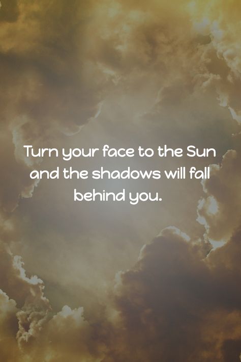 Turn your face to the Sun and the shadows will fall behind you. Turn Your Face Towards The Sun Quote, Catcher Quotes, Isaiah 42 16, Sun Quotes, Towards The Sun, Quilting Board, Facing The Sun, Chasing The Sun, English Writing Skills