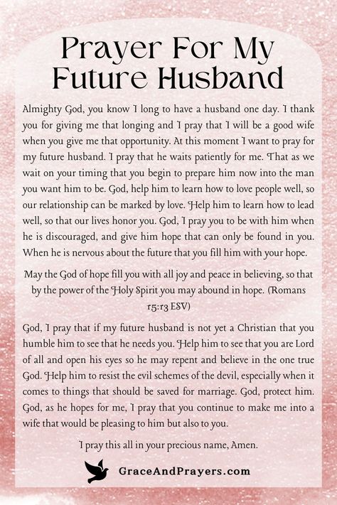 As we look forward to the day we meet the one who will stand by our side, let us offer a heartfelt prayer for our future husband.  May this prayer weave a thread of divine love and guidance into the fabric of his life, ensuring that when we meet, we are both ready to walk together in God's light.  For prayers that call upon God's grace for the ones we will love, visit Grace and Prayers. Prayer To Find Love Future Husband, My Prayer For You, Prayer For Soulmate, Waiting On God For A Husband, Love Prayers For Him, Prayer For Finding Love, Prayers For Couples To Pray Together, Prayer For Future Husband Godly Man, Prayer For Your Relationship