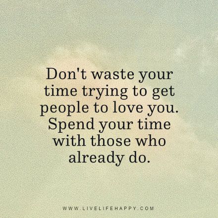 Don't waste your time trying to get people to love you. Spend your time with those who already do. www.livelifehappy.com Waste Your Time Quotes, Negativity Quotes, Society Quotes, High Quality Pictures, General Quotes, Don't Waste Your Time, Done Quotes, Teen Life Hacks, Time Quotes