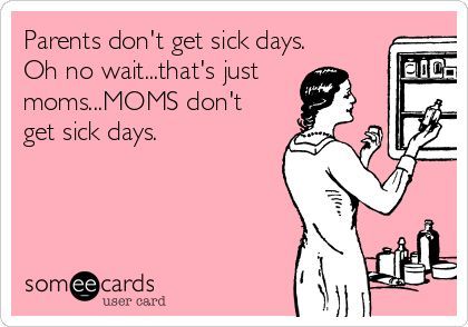 Parents don't get sick days.  Oh no wait...that's just   moms...MOMS don't  get sick days. Sick Kids Quotes, Sarcastic Ecards, Funny Happy Birthday Messages, Sick Quotes, New Funny Memes, Couple Quotes Funny, Funny Ecards, Sarcastic Jokes, Super Funny Quotes