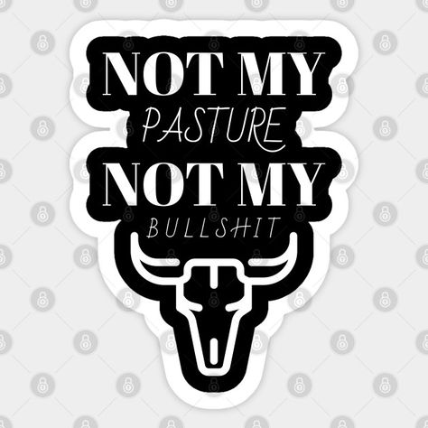 Not my pasture not my bullshit - Bullshit - Sticker | TeePublic Not My Pasture, Sticker Design, Circuit, Keep Calm Artwork, Quotes, Sticker Designs