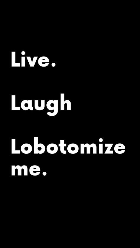 Live Laugh Lobotomize me Live Laugh Lobotomy, Live Laugh Love, Wallpapers, Health, Memes, Quotes