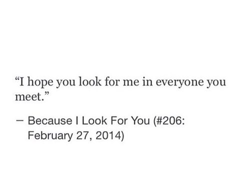 I hope you look for me in everyone in you meet You Will Look For Me, Youll Search For Me In Everyone You Meet, You’ll Look For Me In Everyone You Meet, I Look For You In Everything, I Hope You Never Forget Me Quotes, I Look For You In Everyone I Meet, I Hope You Remember Me Quotes, When Will I See You, I Still Look For You In Everyone I Meet