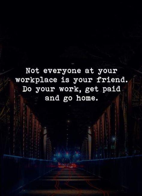 Not everyone at your workplace is your friend. Do your work, get paid and go home. Gossiping At Work Quotes, Fake Friends At Work Quotes, Gossip In The Workplace Quotes, Toxic Workplace Quotes Funny, Bossy People Quotes, Toxic Work Environment Quotes People, Quotes About Gossip At Work, Friends At Work Quotes, Gossip Quotes Workplace