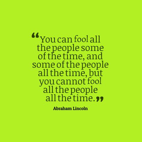 You can fool all the people some of the time, and some of the people all the time, but you cannot fool all the people all the time.  By Abraham Lincoln - Time Quote New Life Quotes, Abraham Lincoln Quotes, Wise One, Laugh At Yourself, Popular Quotes, Time Quotes, People Quotes, Abraham Lincoln, The Fool