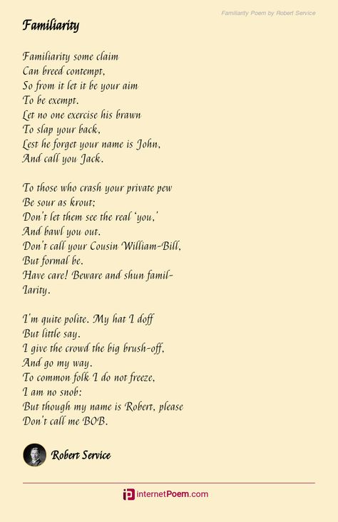 Familiarity some claim Can breed contempt, So from it let it be your aim To be exempt. Let no one exercise his brawn To slap your back, Lest he forget your name is John, .... Familiarity Breeds Contempt, Roger Federer Quotes, Poem Topics, Happy Poems, Family Poems, Rhyme Scheme, Robert Williams, Birthday Poems, Wedding Poems