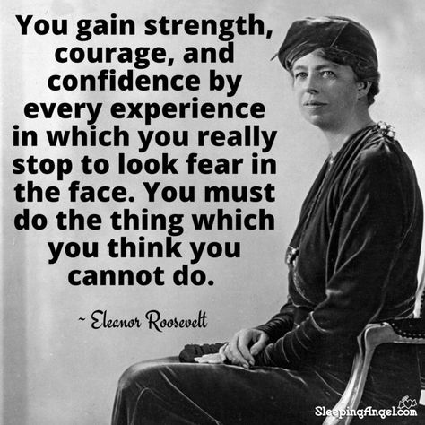 You gain strength, courage, and confidence by every experience in which you really stop to look fear in the face. You must do the thing which you think you cannot do. ~Eleanor Roosevelt Ikeda Quotes, Eleanor Roosevelt Quotes, Roosevelt Quotes, Yearbook Quotes, Rap Lyrics Quotes, Famous Movie Quotes, Eleanor Roosevelt, Albert Einstein Quotes, Historical Quotes