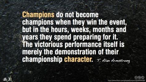 "Champions do not become champions when they win the event, but in the hours, weeks, months, and years they spend preparing for it. The victorious performance itself is merely the demonstration of their championship character." T. Allen Armstrong Champion Quotes, Wrestling Quotes, Athlete Quotes, Softball Quotes, Baseball Quotes, Basketball Quotes, Football Quotes, Soccer Quotes, Horse Quotes