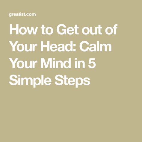 How to Get out of Your Head: Calm Your Mind in 5 Simple Steps Things To Do To Calm Your Mind, How To Get Out Of My Head, How To Get Out Of Your Head, Get Out Of My Head, Get Out Of Your Head, Quiet Your Mind, Out Of Your Mind, Feeling Helpless, Calm Your Mind