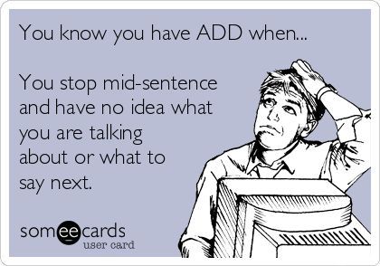 You know you have ADD when... You stop mid-sentence and have no idea what you are talking about or what to say next. #ADHDHumor Attention Grabber, Laugh Track, Freaking Hilarious, E Card, Ecards Funny, Someecards, Psych, Inspiring Quotes, Funny Things