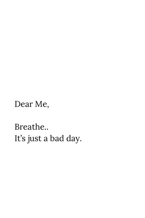 Dear Me, Breathe.. It’s just a bad day. #selflove #selfhealing It’s Just Me Quotes, Just Breath Quotes, Low Days Quotes, Some Bad Days Quotes, One Bad Day Quote, Quotes About Having A Bad Day, Quotes On Bad Days, Its A Bad Day Not A Bad Life, Bad Day Not A Bad Life Quotes