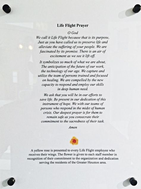 On July 17, 1999, Life Flight 1 crashed shortly before a scheduled refueling stop south of Houston, killing all 3 crew members onboard.  The poem, "Life Flight Prayer" is framed at Memorial Hermann Hospital-Texas Medical Center. It is in remembrance of Life Flight 1 crew members John Pittman (Pilot), Lynn Ethridge (Flight Nurse), and Charles R. "Mac" Atteberry (Flight Paramedic), who paid the ultimate sacrifice by serving others.    http://www.tmc.edu/tmcnews/08_15_99/page_02.html Flight Nurse Quotes, Flight Nursing, Plane Quotes, Flight Medic, Ems Quotes, Flight Paramedic, Paramedic Quotes, Texas Medical Center, Flight Nurse