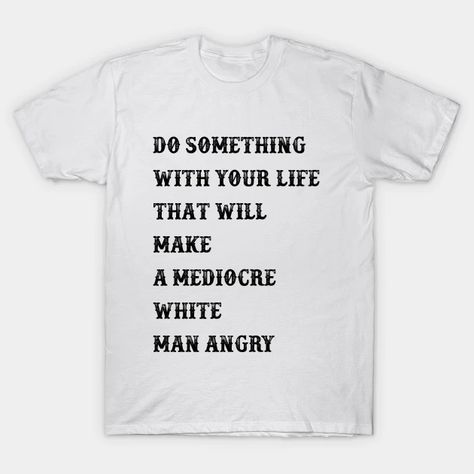 Do Something With Your Life That Will Make a Mediocre White Man Angry - Do Something With Your Life That Will M - T-Shirt | TeePublic Feminist Humor, Feminism Shirt, Feminism Quotes, Womens Rights, Phone Case Stickers, Case Stickers, Baseball Tshirts, Long Sweatshirt, Something To Do