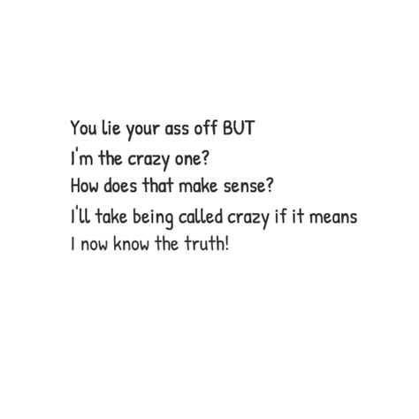 Once a liar always a liar. Some people are incapable of telling the truth. And when caught, they belittle you and make you feel bad. Well LADIES, if we are crazy for having a bullshit meter, then call me crazy! I own it! When People Call You Crazy Quotes, Once A Lier Always A Liar, He Called Me Crazy, Being Called A Liar When Telling The Truth, Once A Liar Always A Liar, You Are A Liar, People Lying About You Quotes, Call Me Crazy Quotes, When You Know The Truth And People Lie