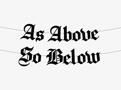 As Above So Below banner in gothic Old English font. - Most colours are made from thick 300gsm card. Lilac and White Silver are 350gsm, Holographic Silver is 280gsm, Metallic Pink is 275gsm and Silver is 270gsm. - Black banners are provided with black 100% cotton string, coloured banners are provided with matching 100% cotton string (with the exception of Seafoam, Gold and Metallic Pink which are provided with off white string). The coloured string is not an exact colour match, please add an ... Goth Graffiti Art, As Above As Below Tattoo, Goth Word Tattoo, Witch Word Tattoo, As Above So Below Tattoo Ideas, As Above So Below Knee Tattoo, As Above So Below Tattoo Design, As Above So Below Tattoo Words, Goth Font Tattoo