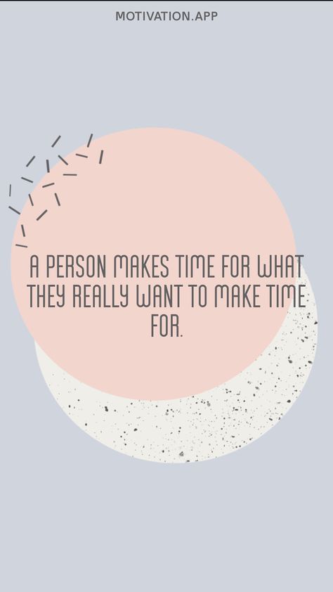 You Make Time For What You Want, We Make Time For What Is Important, You Make Time For Whats Important Quotes, People Make Time For What They Want, Make Time For People Who Make Time, People Make Time For Who They Want To, Make Time For Whats Important, Meaningful Sayings, Motivation App