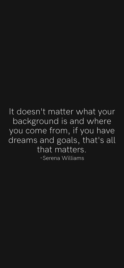 It doesn't matter what your background is and where you come from, if you have dreams and goals, that's all that matters. -Serena Williams From the Motivation app: https://motivation.app Dreams And Goals, Motivation App, It Doesn't Matter, It Doesnt Matter, Serena Williams, Doesn't Matter, Mood Board, Matter, Inspirational Quotes