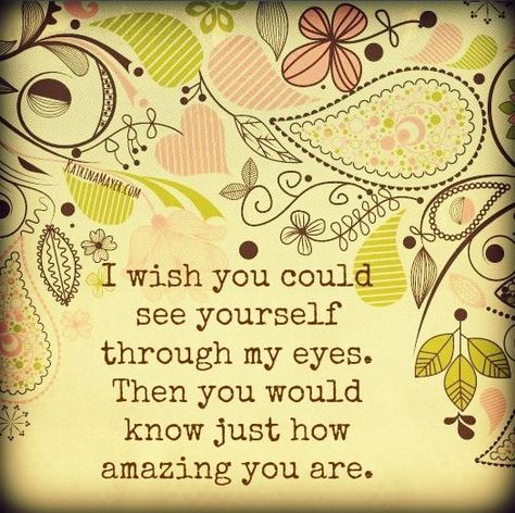 I wish you could see yourself through my eyes. Then you ... Wish You Could See You Through My Eyes, I Wish You Could See You Through My Eyes, If You Could See Yourself In My Eyes, I Wish You Could See Yourself In My Eyes, See Yourself Through My Eyes, Counting Blessings, Eye Quotes, Joseph Campbell, See Yourself