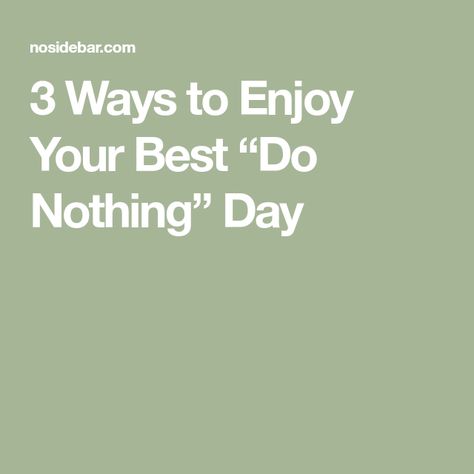 3 Ways to Enjoy Your Best “Do Nothing” Day How To Do Nothing, Do Nothing Day, Mini Vacation, Doing Nothing, Do Nothing, Ignore Me, Challenge Me, Think Of Me, Proud Of Me