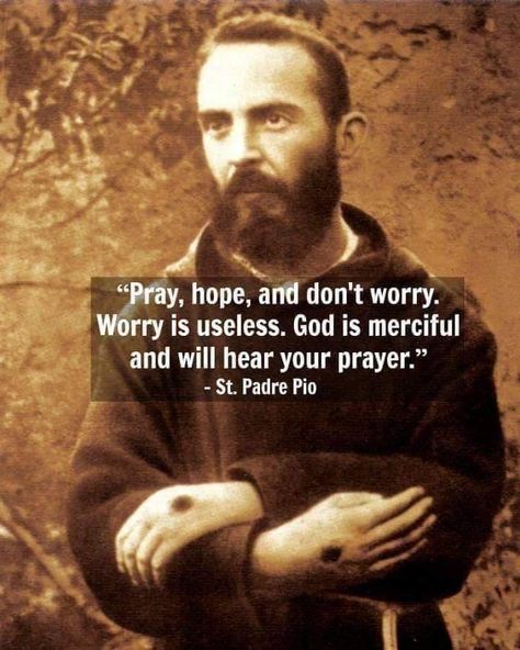 Pray, Hope, and don't Worry. Worry is useless. God is merciful and will hear your prayer. (Padre Pio) God Is Merciful, Padre Pio Quotes, Jm Storm, St Padre Pio, Beautiful Prayers, Personal Quotes, God Prayer, Power Of Prayer, Blessed Mother