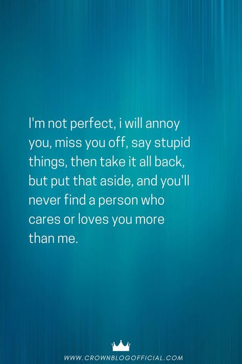 i'm not perfect, i will annoy you, miss you off, say stupid things, then take it all back, but put that aside, and you'll never find a person who cares or loves you more than me. I Will Annoy You Quotes, I'm Not Perfect, Good Relationship Quotes, You Quotes, Who Cares, Making Mistakes, Love You More Than, Loving Someone, Not Perfect