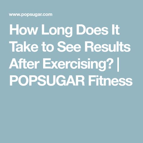 How Long Till I See Workout Results, How Long To See Results From Working Out, How Long Does It Take To See Results Gym, Burn 500 Calories, Seven Pounds, High Intensity Cardio, Workout Results, Popsugar Fitness, Muscle Gain