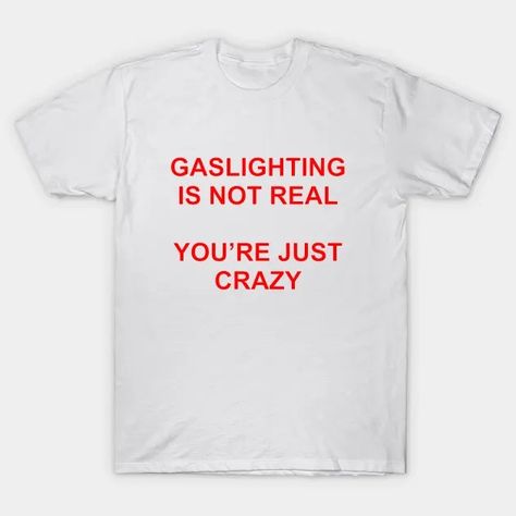 Gaslighting Is Not Real You're Just Crazy - Gaslighting - T-Shirt | TeePublic Humor, Funny, T Shirt, Humour