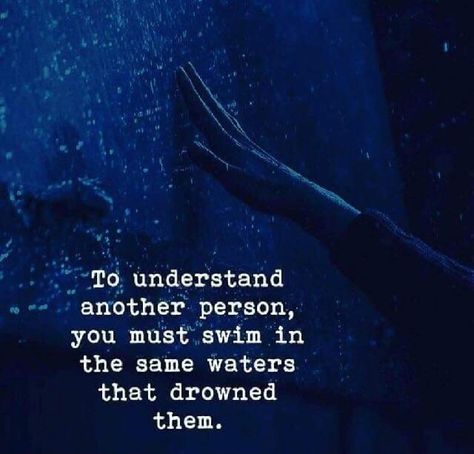 To understand another person, you must swim in the same waters that drowned them. Understanding Quotes, Quotes Deep Meaningful, Quotes Deep Feelings, Soul Quotes, Badass Quotes, Deep Thought Quotes, Reality Quotes, A Quote, Wise Quotes