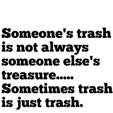 Trash is just trash Trash Quotes Funny, One Persons Trash Quotes, Trash Is Trash Quotes People, One Mans Trash Quotes, Take The Trash Out Quotes, When Trash Takes Itself Out Quotes, You're Trash Quotes, White Trash Quote, Trash Took Itself Out Quote