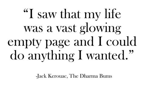 I saw that my life was a vast glowing empty page and I could do anything I wanted. Jack Kerouac, The Dharma Buns | #bemorewithless #simplicity #simplelife #intentionalliving Jack Kerouac, Say More, A Quote, Great Quotes, Picture Quotes, Beautiful Words, About Life, Inspire Me, Inspirational Words