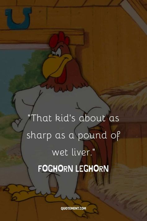 Here’s a collection of 90 iconic Foghorn Leghorn quotes that will take you back to the days when the world seemed like a better place. 

Let’s recall our childhood memories and the funny voice of the genius rooster – Foghorn Leghorn! Foghorn Leghorn Quotes, Foghorn Leghorn, The Genius, The Funny, Looney Tunes, Time Travel, Childhood Memories, Rooster, Funny Quotes