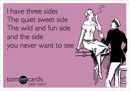 I have three sides The quiet sweet side The wild and fun side and the side you never want to see. I Have Three Sides, Birthday Ecard, Thinking Of You Today, Funny Confessions, Happy Belated Birthday, Funny Ecards, Belated Birthday, Smiles And Laughs, Reasons To Smile