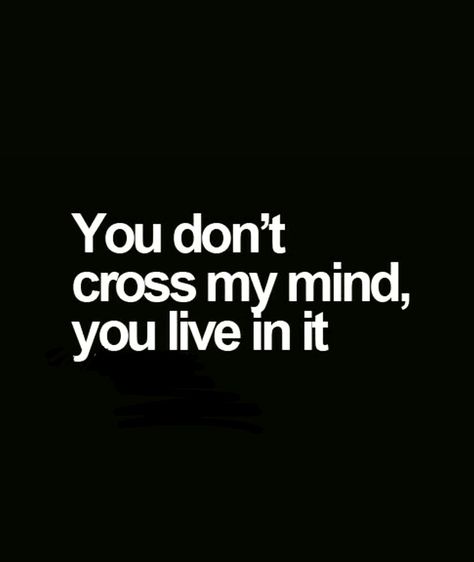 You don't cross my mind. You LIVE in it. You Crossed My Mind Quotes, Do I Ever Cross Your Mind Quotes, You Live In My Mind, Nice Until You Cross Me Quotes, Don't Cross Your Limits Quotes, You Don't Cross My Mind You Live In It, Meant To Be Quotes, Mind You, Love Life Quotes